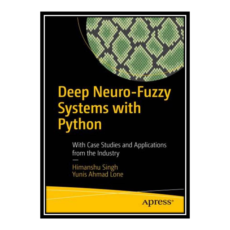 کتاب Deep Neuro-Fuzzy Systems with Python: With Case Studies and Applications from the Industry اثر Himanshu Singh and Yunis Ahmad Lone انتشارات مؤلفین طلایی