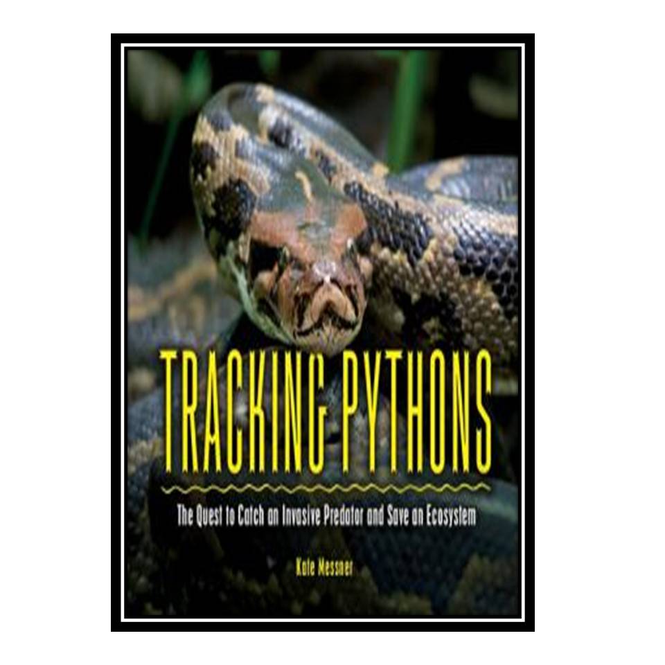 کتاب Tracking pythons: The quest to catch an invasive predator and save an ecosystem اثر Kate Messner انتشارات مؤلفین طلایی