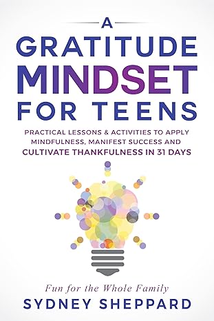 خرید و دانلود نسخه کامل کتاب A Gratitude Mindset for Teens: Practical Lessons & Activities to Apply Mindfulness, Manifest Success and Cultivate Thankfulness in 31 Days (You Are Your Mindset) - Pdf