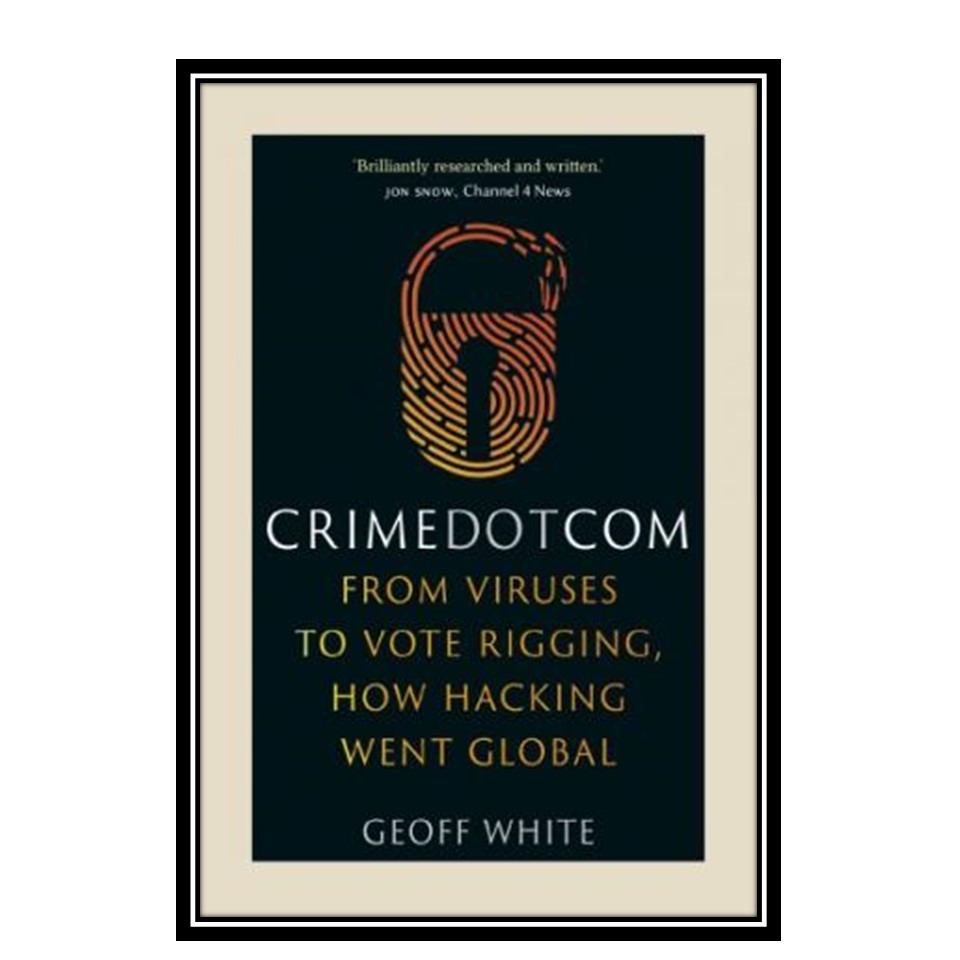 کتاب Crime Dot Com: From Viruses To Vote Rigging, How Hacking Went Global Crime Dot Com اثر Geoff White انتشارات مؤلفین طلایی