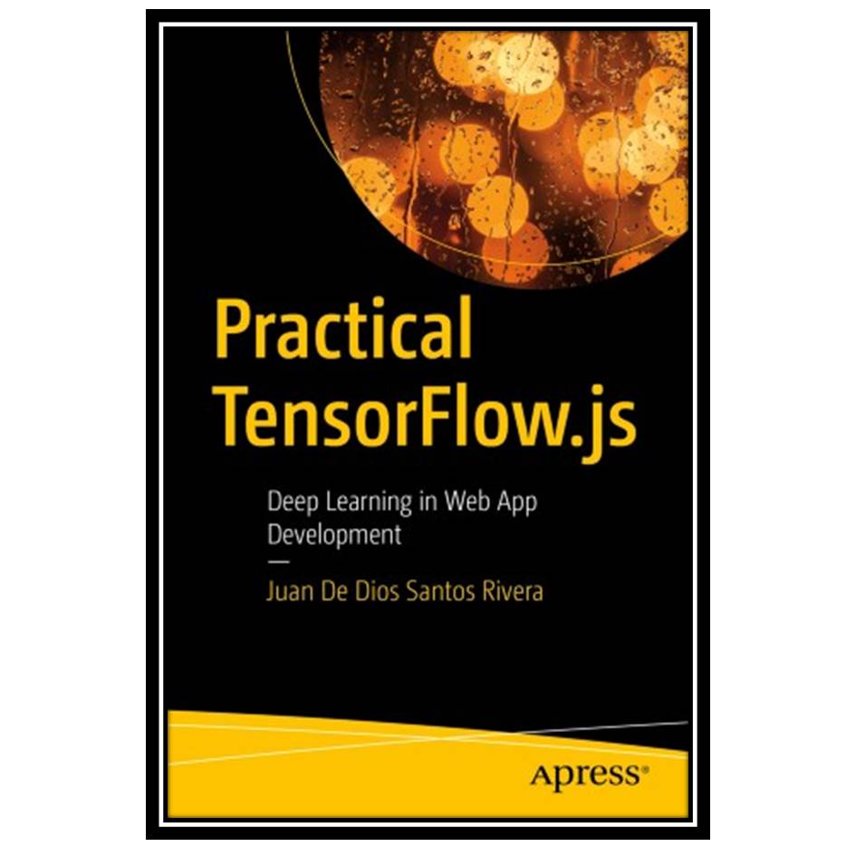 کتاب Practical TensorFlowjs: Deep Learning in Web App Development اثر Juan De Dios Santos Rivera انتشارات مؤلفین طلایی