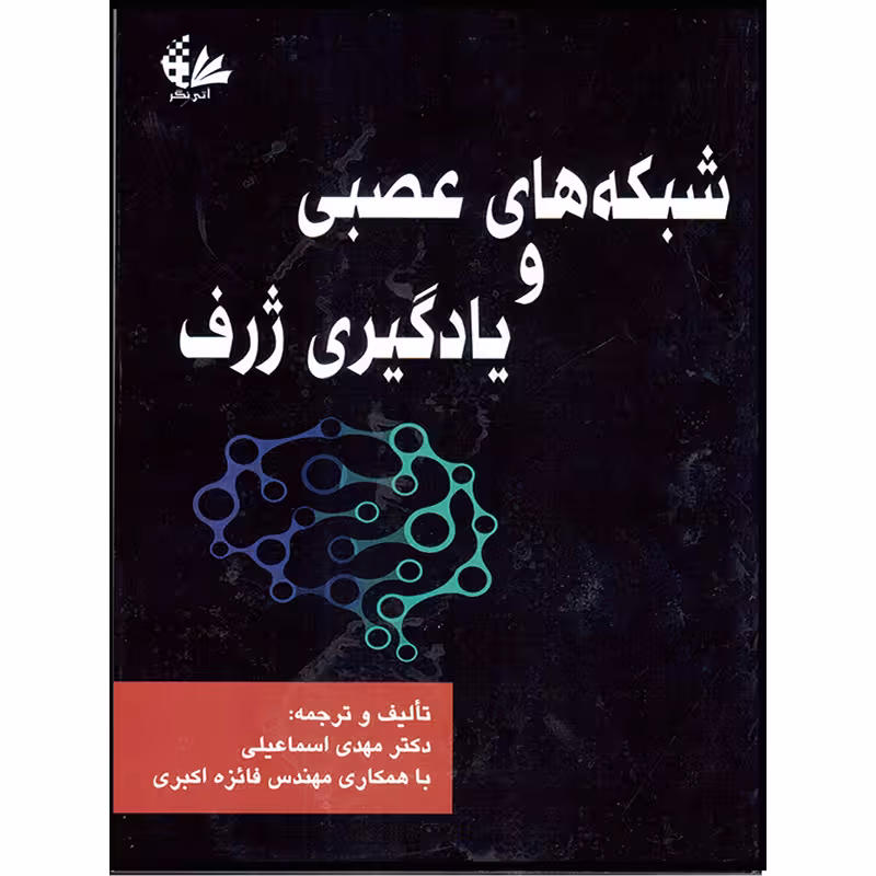 شبکه‌های عصبی و یادگیری ژرف اثر دکتر مهدی اسماعیلی و مهندس فائزه اکبری انتشارات آتی‌نگر