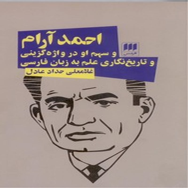 احمد آرام  و سهم او در واژه گزینی و تاریخ نگاری علم به زبان فارسی