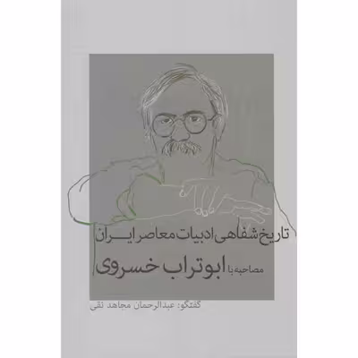 کتاب تاریخ شفاهی ادبیات معاصر ایران مصاحبه با ابوتراب خسروی اثر عبدالرحمان مجاهد نقی نشر نشانه