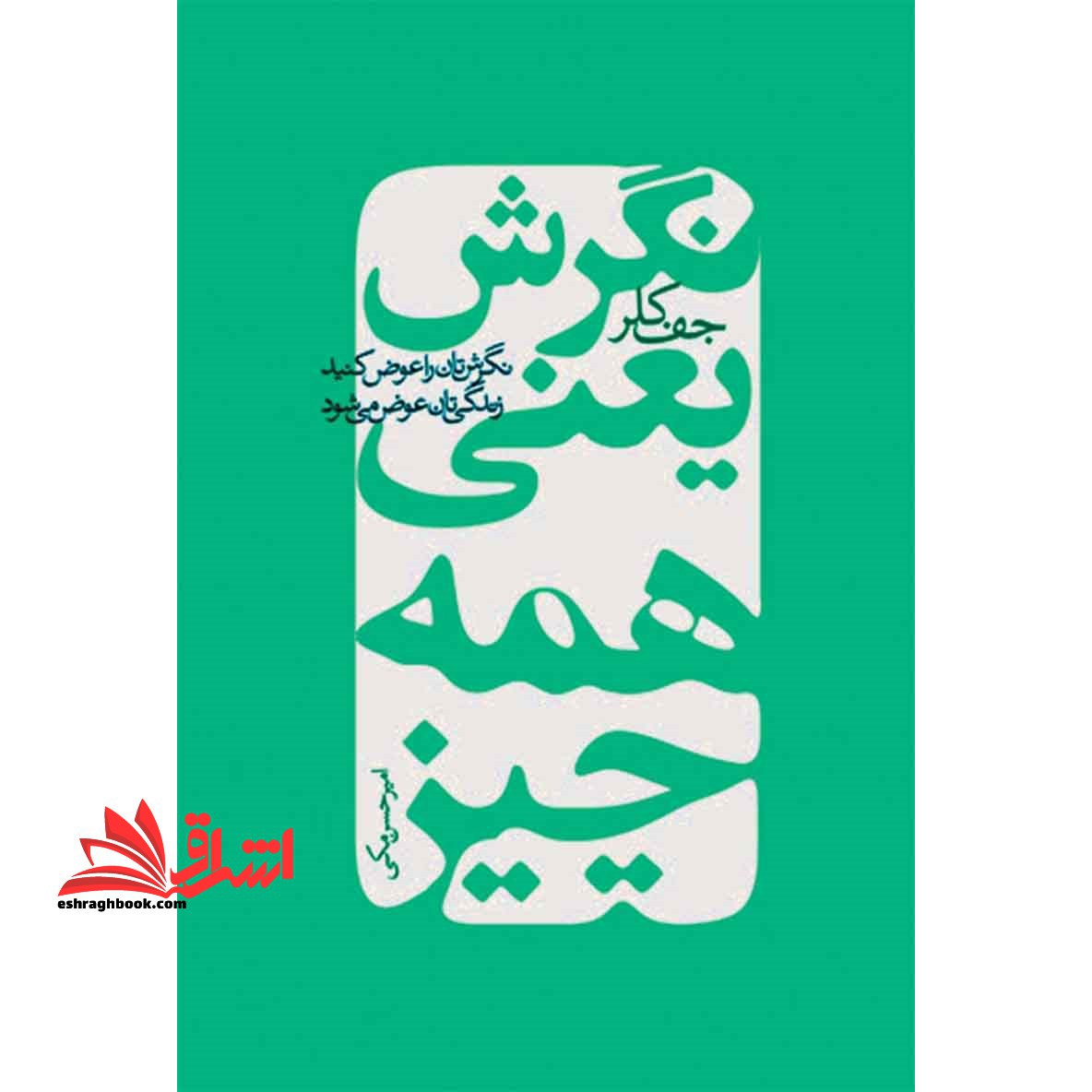 کتاب نگرش یعنی همه چیز - نگرش تان را عوض کنید زندگی تان عوض می شود - فروشگاه کتاب اشراق