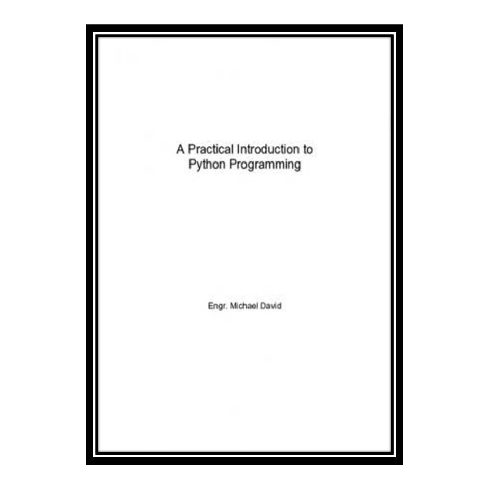 کتاب A Practical Introduction to Python Programming : Hand-On Machine Learning With Python اثر Engr Michael David انتشارات مؤلفین طلایی