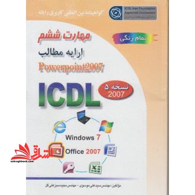 گواهینامه بین المللی کاربری رایانه بر اساس ICDL نسخه 5: مهارت ششم: ارایه مطالب پاورپوینت 2007 ارایه مطالب مهارت ششم نسخه 5 2007 Power Point - فروشگاه کتاب اشراق