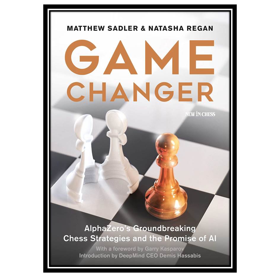 کتاب Game Changer: AlphaZero’s Groundbreaking Chess Strategies and the Promise of AI اثر Matthew Sadler and Natasha Regan انتشارات مؤلفین طلایی