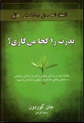 بذرت را کجا میکاری؟: چگونه هم در زندگی شغلی و هم در زندگی شخصی به معنای واقعی هدفمند، موفق و شادمان باشیم؟