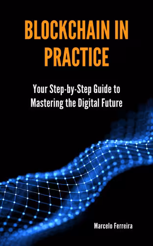 خرید و دانلود نسخه کامل کتاب Blockchain in Practice: Your Step-by-Step Guide to Mastering the Digital Future