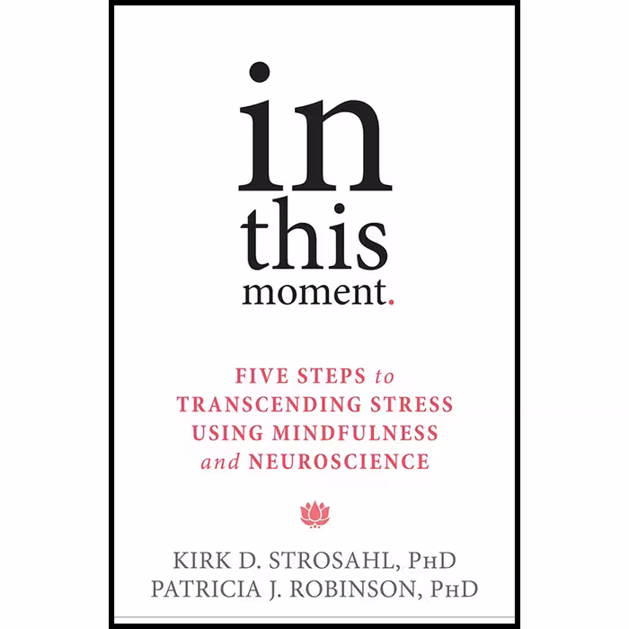 کتاب In This Moment: Five Steps to Transcending Stress Using Mindfulness and Neuroscience اثر Kirk D. Strosahl PhD and Patricia J. Robinson PhD انتشارات New Harbinger Publications