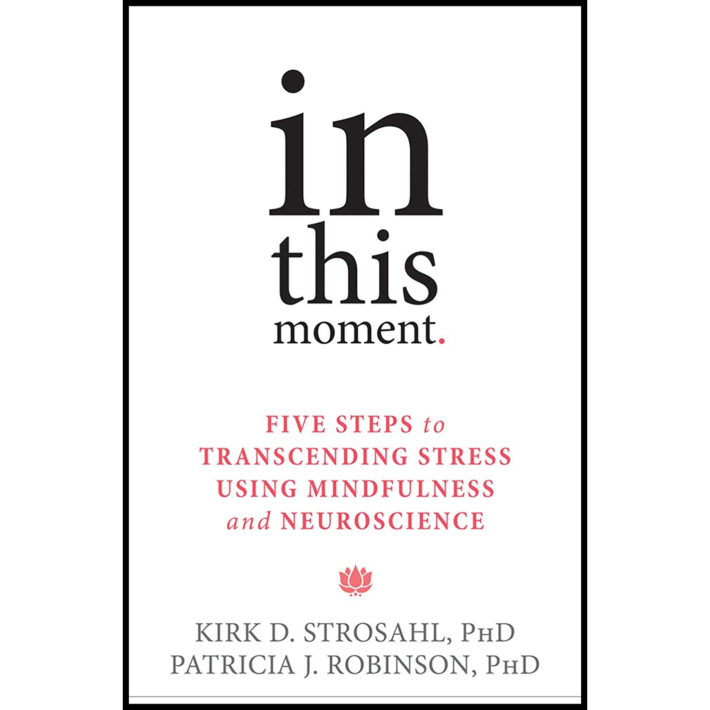 کتاب In This Moment: Five Steps to Transcending Stress Using Mindfulness and Neuroscience اثر Kirk D Strosahl PhD and Patricia J Robinson PhD انتشارات New Harbinger Publications