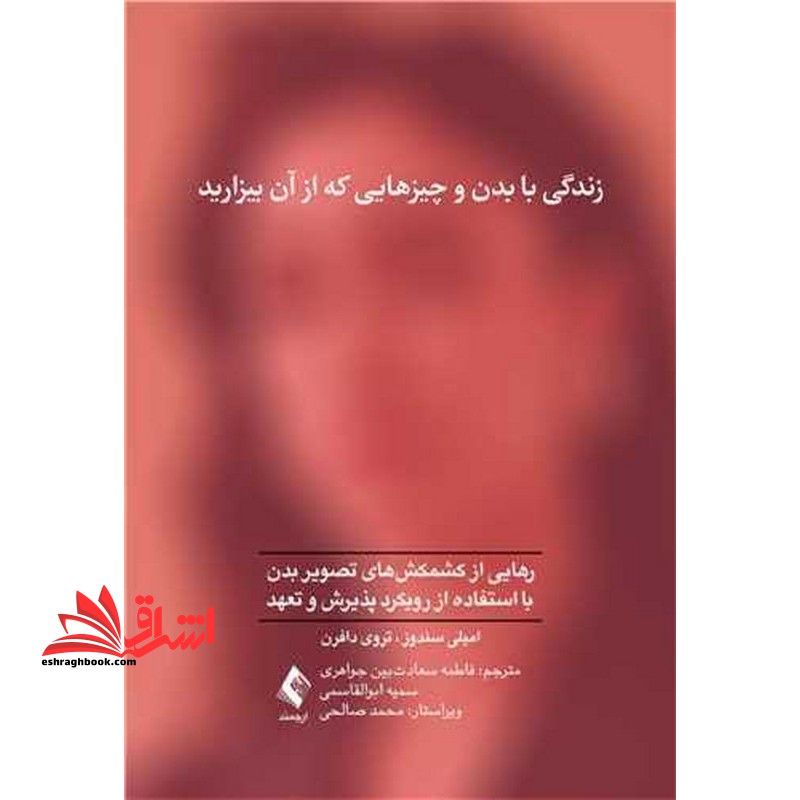 زندگی با بدن و چیزهایی که از آن بیزارید رهایی از کشمکشهای تصویربدن با استفاده از رویکرد پذیرش و تعهد - فروشگاه کتاب اشراق