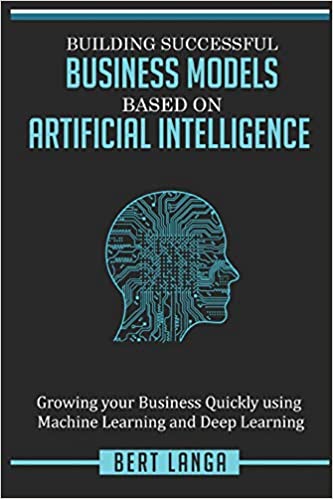 خرید و دانلود نسخه کامل کتاب Building Successful Business Models based on Artificial Intelligence: Growing your Business Quickly using Machine Learning and Deep Learning (INNOVATION)[2018] -   pdf