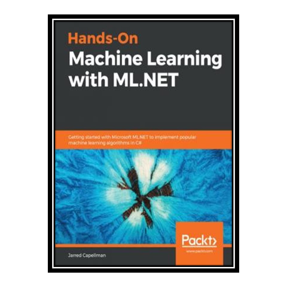 کتاب Hands-On Machine Learning with MLNET: Getting started with Microsoft MLNET to implement popular machine learning algorithms in C اثر Jarred Capellman انتشارات مؤلفین طلایی