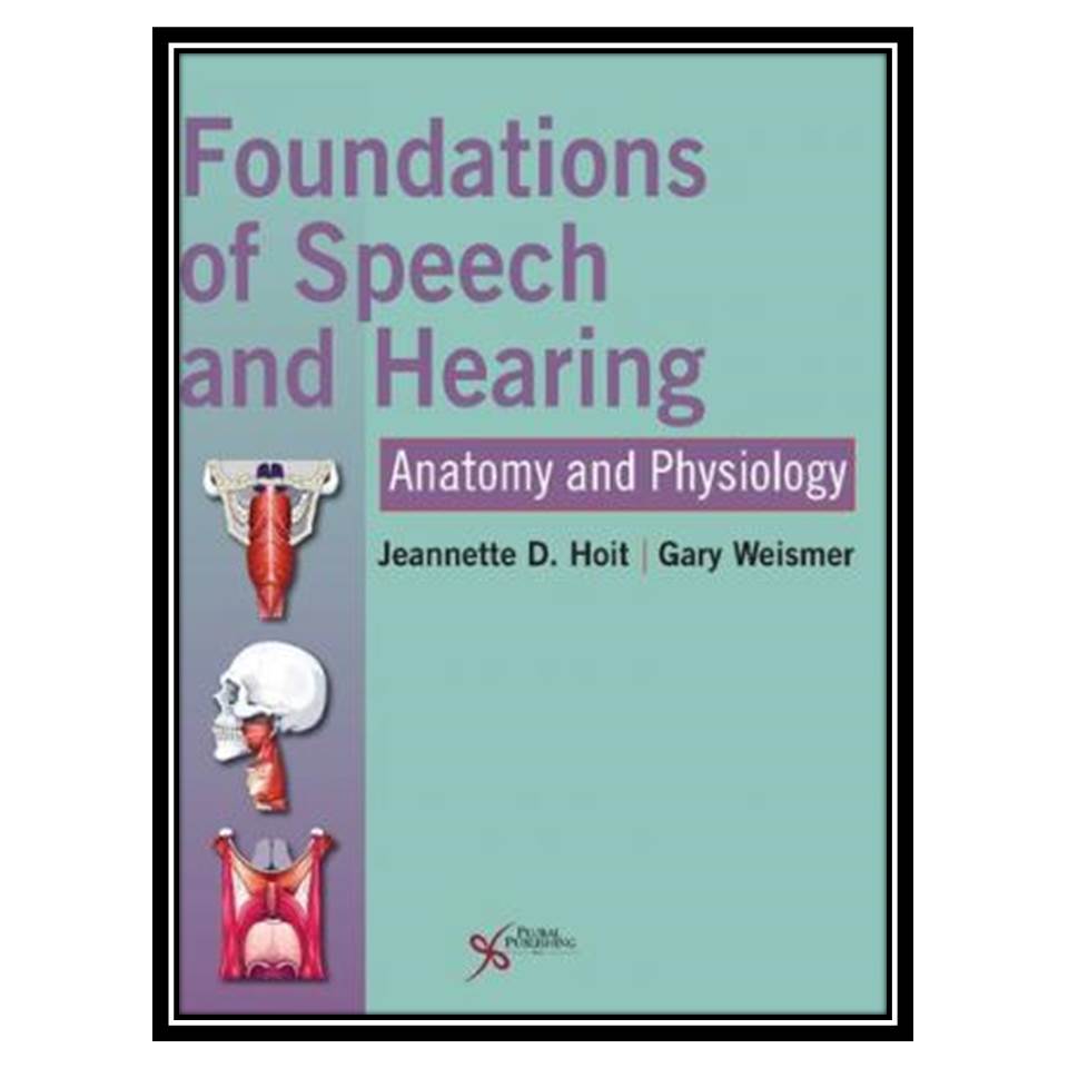 کتاب Foundations of speech and hearing : anatomy and physiology اثر Jeannette D Hoit and Gary Weismer انتشارات مؤلفین طلایی