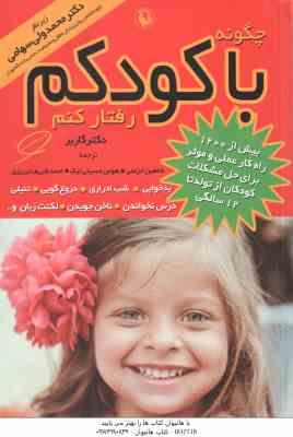چگونه با کودکم رفتار کنم ( گاربر – خزعلی – حسینی نیک – شریف تبریزی ) بیش از 1200 راه کار عملی و موثر