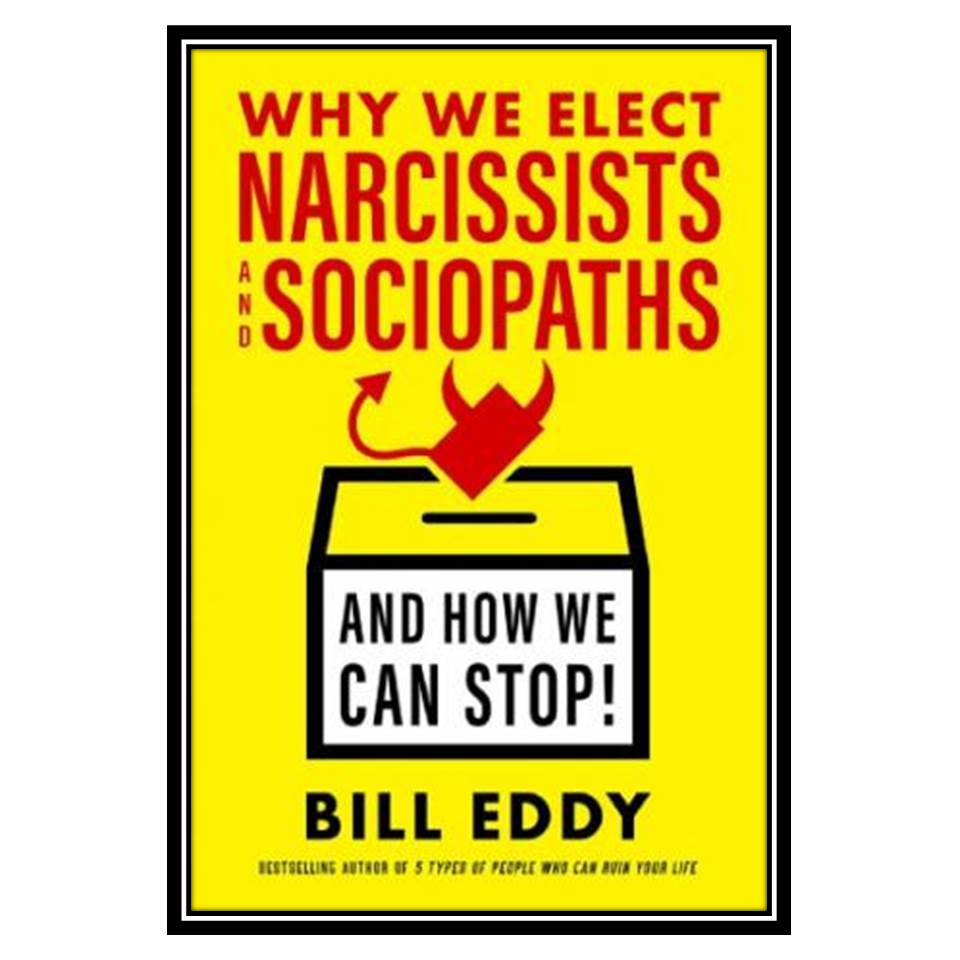 کتاب Why We Elect Narcissists and Sociopaths—And How We Can Stop اثر Bill Eddy انتشارات مؤلفین طلایی