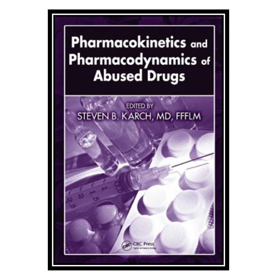 کتاب Pharmacokinetics and Pharmacodynamics of Abused Drugs اثر Steven B. Karch MD FFFLM انتشارات مؤلفین طلایی