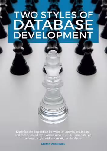 خرید و دانلود نسخه کامل کتاب Two Styles of Database Development: Describe the opposition between an atomic, procedural and row-oriented style versus a holistic, SQL and dataset oriented style, within a relational database