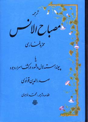 ترجمه مصباح الانس یا پیوند استدلال و شهود در کشف اسرار وجود صدرالدین قونوی)