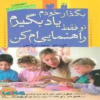 بگذار خودم یاد بگیرم،تو فقط راهنمایی ام کن (پرورش و تربیت کودک) نشر ذکر
