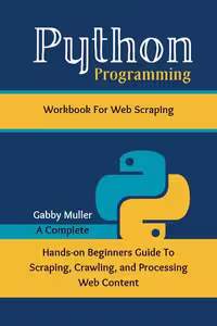 خرید و دانلود نسخه کامل کتاب Python Programming Workbook for Web Scraping: A Complete Hands-on Beginners Guide To Scraping, Crawling