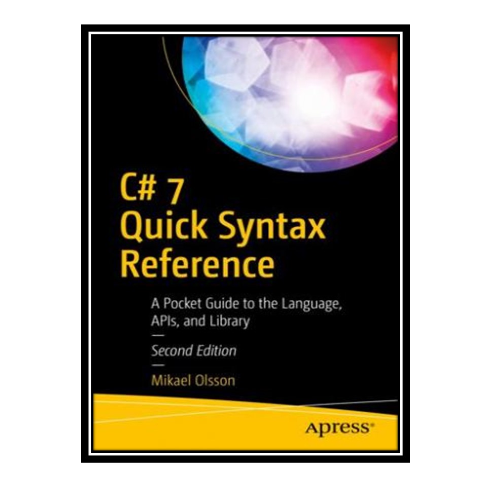 کتاب C# 7 Quick Syntax Reference: A Pocket Guide to the Language, APIs, and Library اثر Mikael Olsson انتشارات مؤلفین طلایی