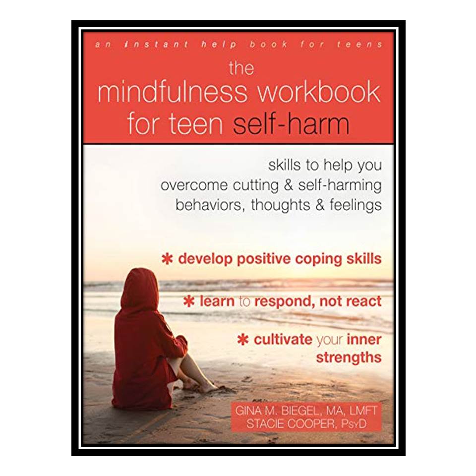 کتاب The Mindfulness Workbook for Teen Self-Harm: Skills to Help You Overcome Cutting and Self-Harming Behaviors, Thoughts, and Feelings اثر Gina M Biegel, Stacie Cooper انتشارات مؤلفین طلایی