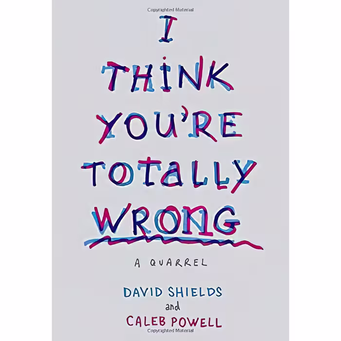 کتاب I Think You,re Totally Wrong اثر David Shields and Caleb Powell انتشارات Knopf