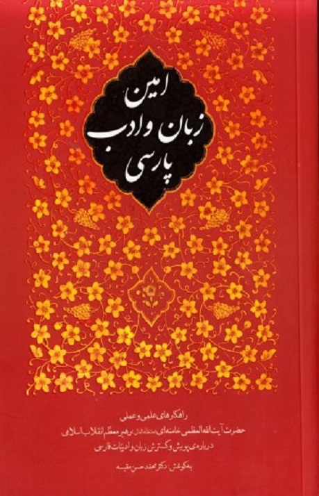 امین زبان و ادب پارسی [راهکارهای علمی و عملی حضرت آیت الله العظمی خامنه ای درباره ی پویش و گسترش زبان و ادبیات فارسی]