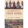 کتاب The Hidden Lives of Tudor Women اثر Elizabeth Norton انتشارات Pegasus Books