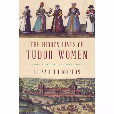 کتاب The Hidden Lives of Tudor Women اثر Elizabeth Norton انتشارات Pegasus Books