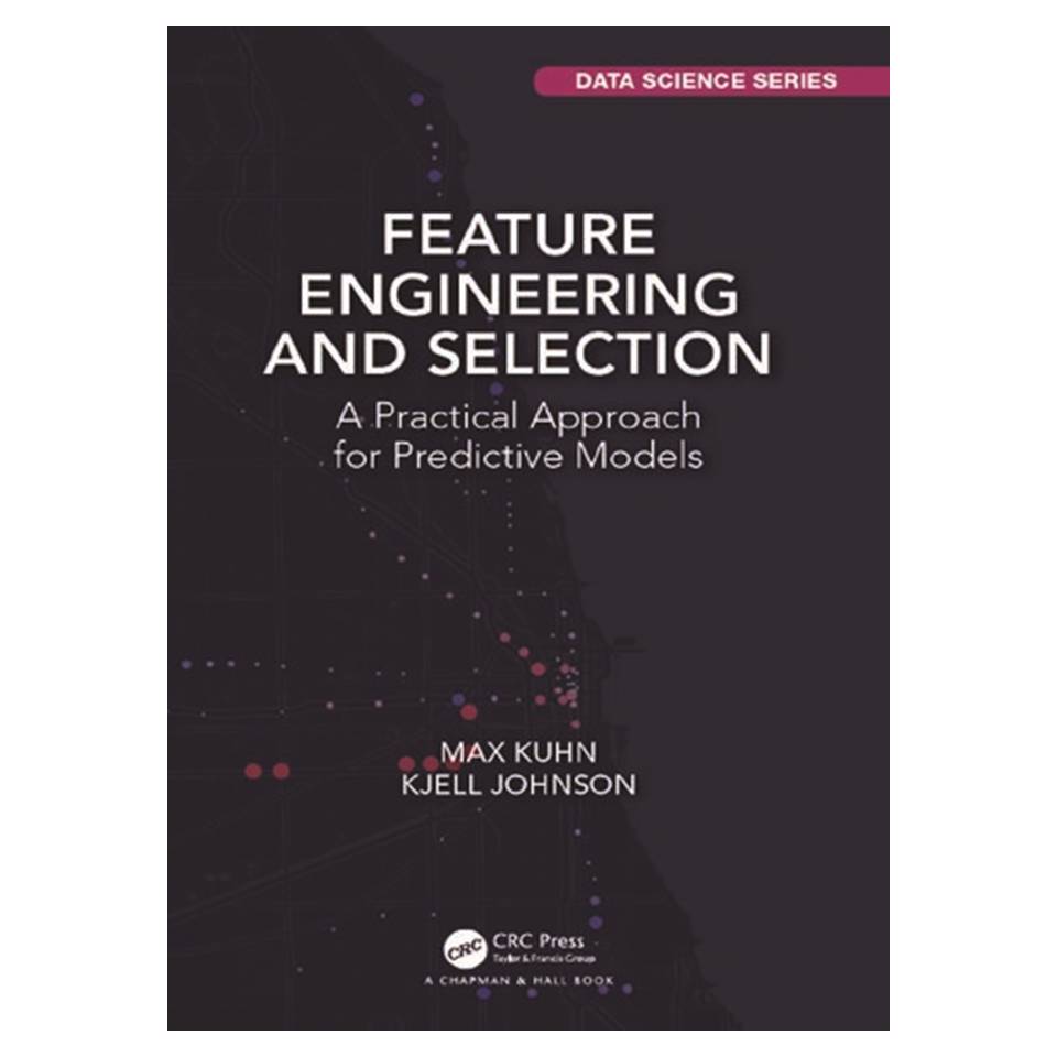 کتاب Feature Engineering and Selection: A Practical Approach for Predictive Models اثر Max Kuhn and Kjell Johnson انتشارات مؤلفین طلایی