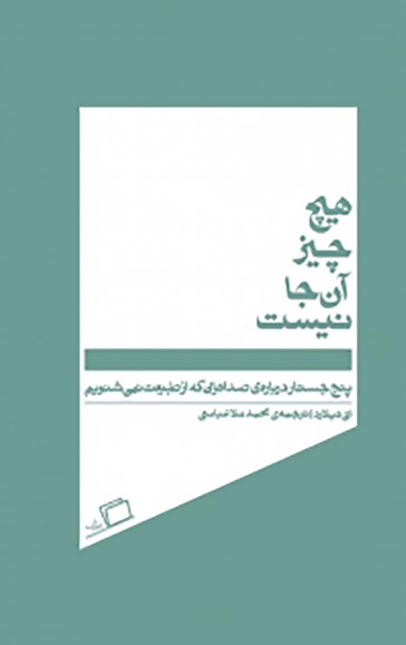 هیچ چیز آن جا نیست (پنج جسارت درباره ی صداهایی که از طبیعت نمی شنویم)