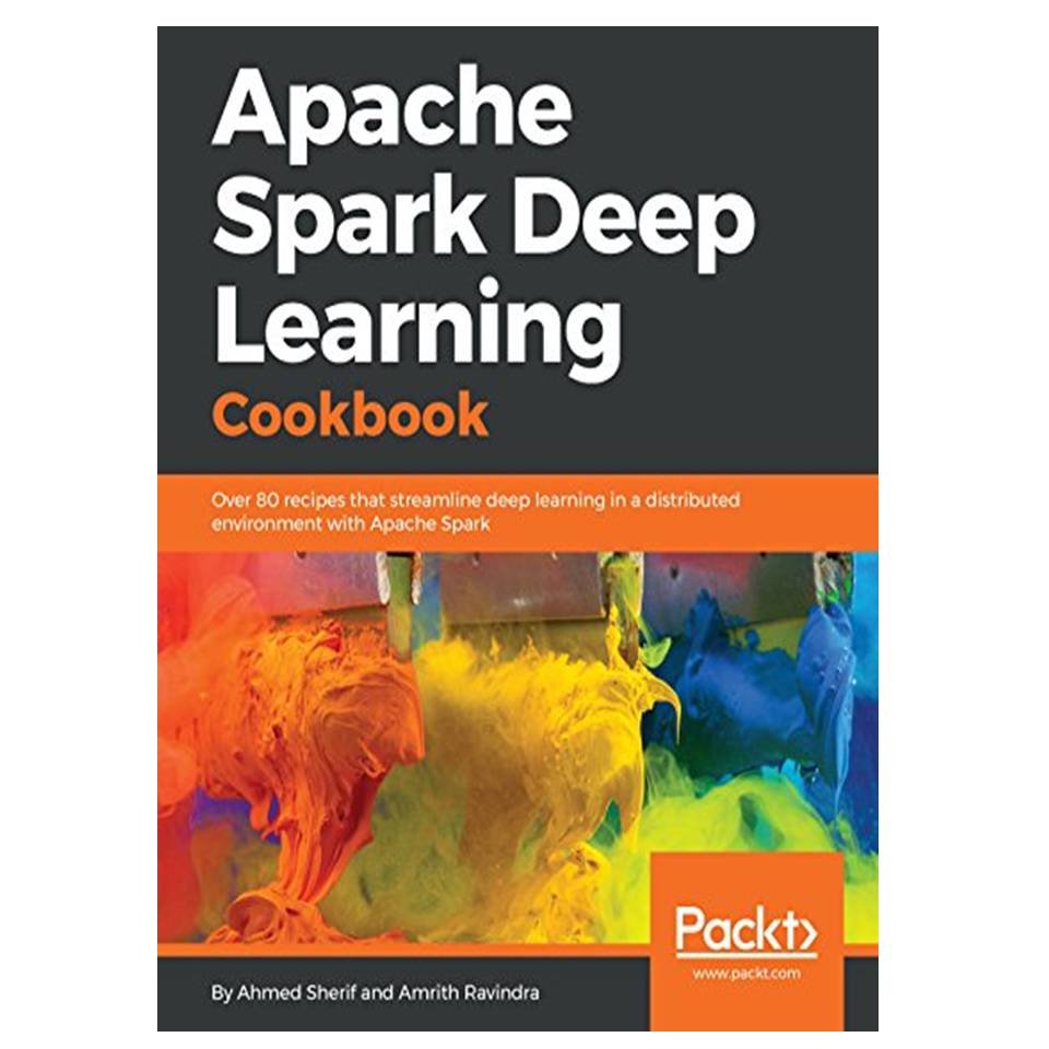 کتاب Apache Spark Deep Learning Cookbook: Over 80 recipes that streamline deep learning in a distributed environment with Apache Spark اثر Ahmed Sherif and Amrith Ravindra انتشارات مؤلفین طلایی