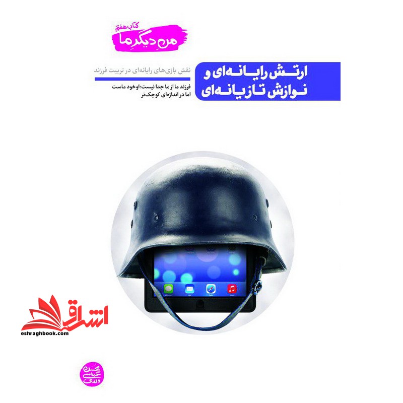 من دیگر ما 7: ارتش رایانه ای و نوازش تازیانه ای نقش بازی های رایانه ای یا در تربیت فرزند - فروشگاه کتاب اشراق