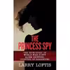 کتاب The Princess Spy اثر Larry Loftis انتشارات Simon &amp; Schuster, Inc