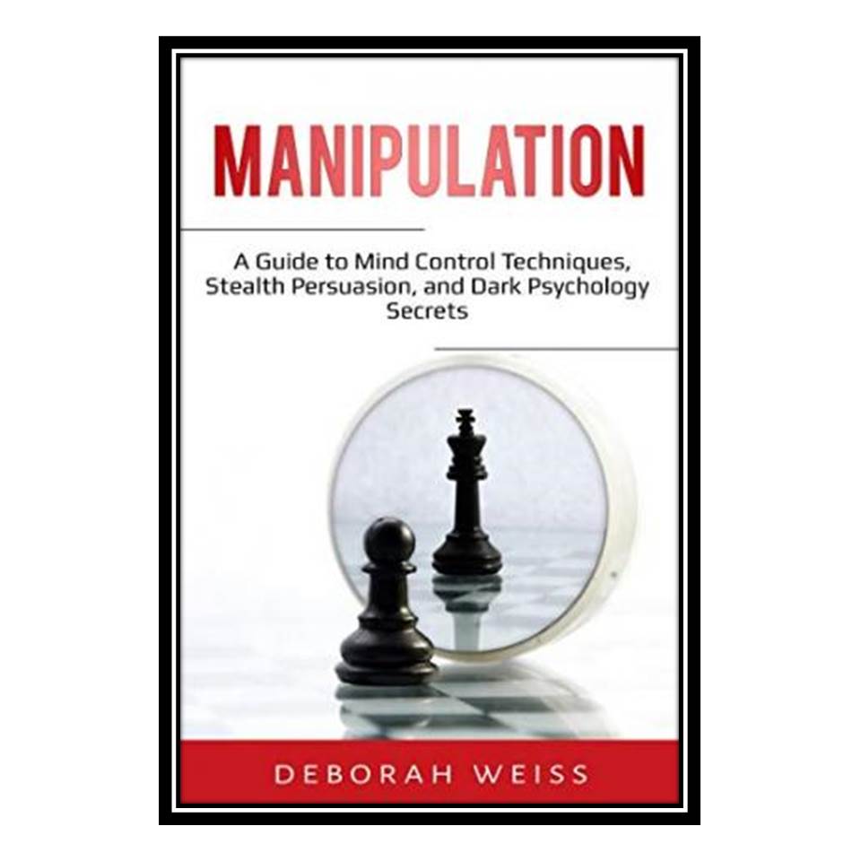 کتاب Manipulation: A Guide to Mind Control Techniques, Stealth Persuasion, and Dark Psychology Secrets اثر Deborah Weiss انتشارات مؤلفین طلایی