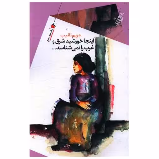 کتاب اینجا خورشید شرق و غرب را نمی شناسد اثر مریم نقیب