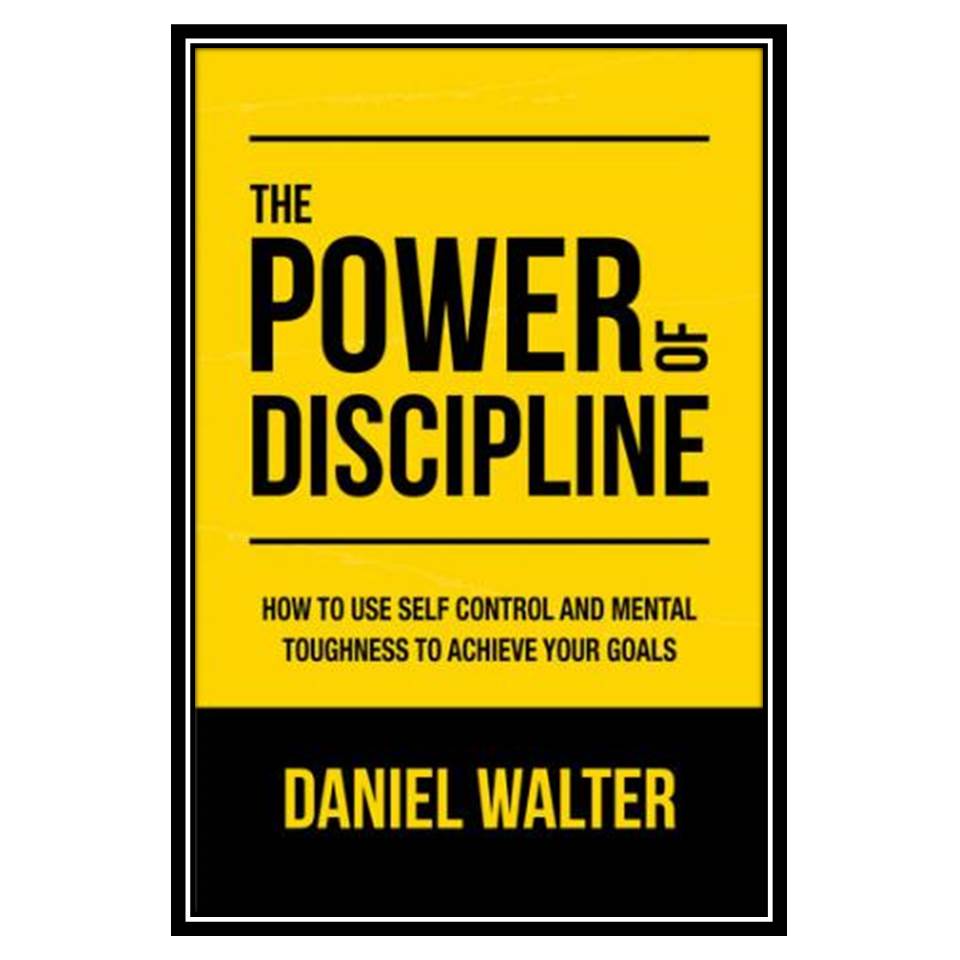 کتاب The Power of Discipline: How to Use Self Control and Mental Toughness to Achieve Your Goals اثر Walter and Daniel انتشارات مؤلفین طلایی