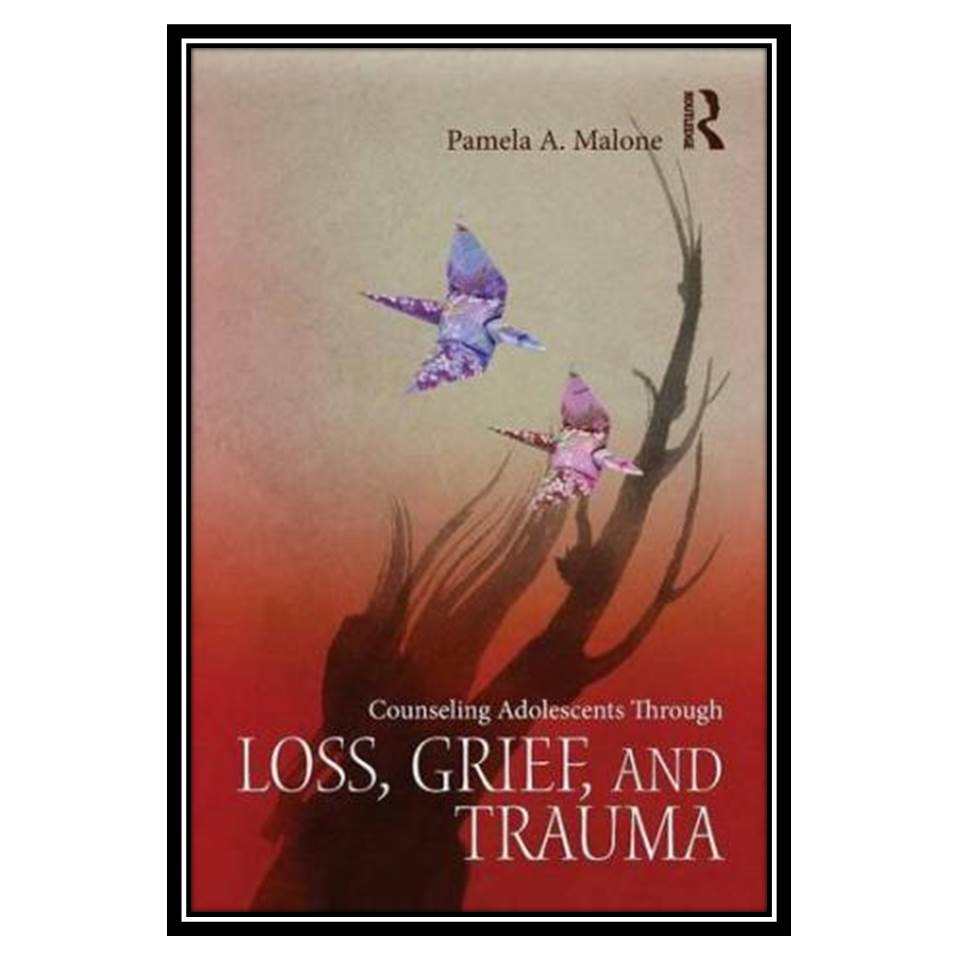 کتاب Counseling Adolescents Through Loss, Grief, and Trauma اثر Pamela A Malone انتشارات مؤلفین طلایی