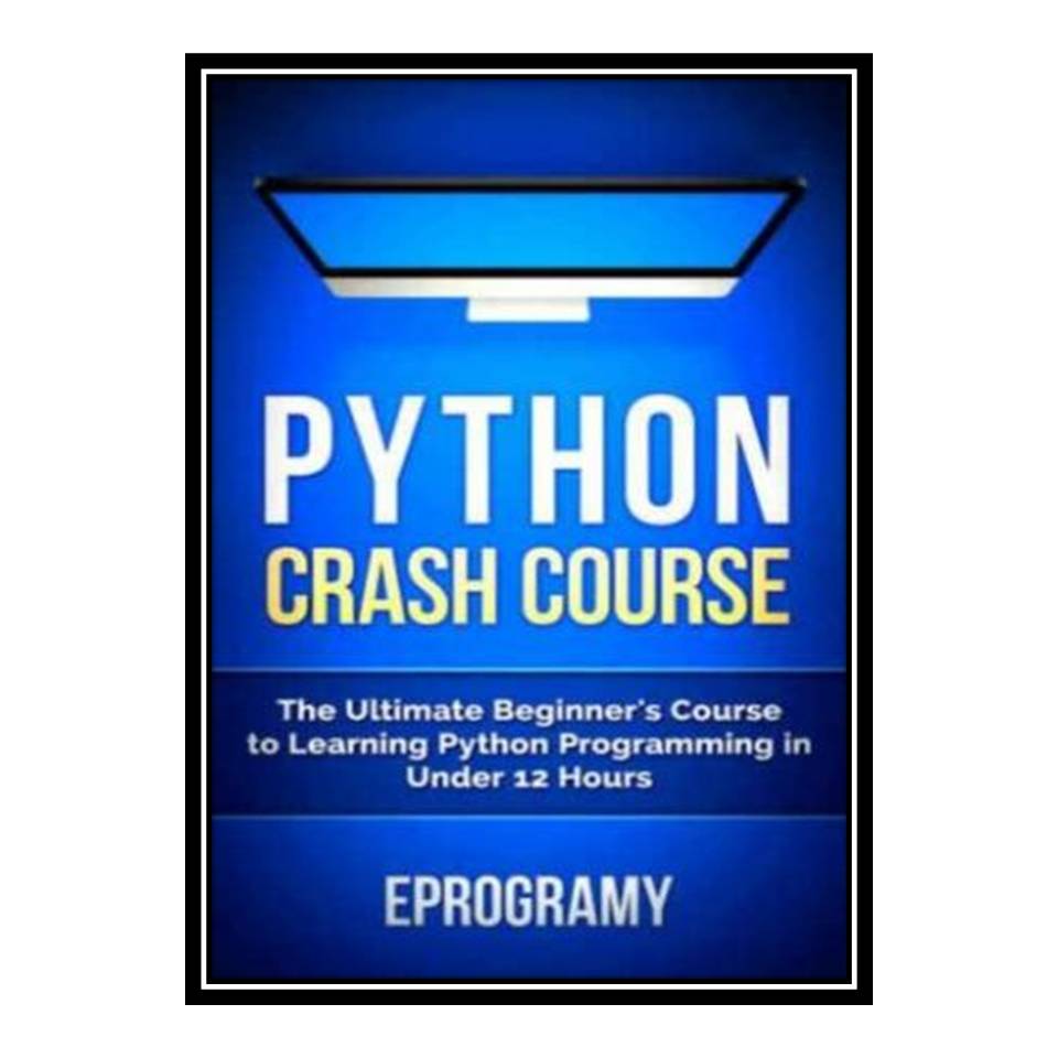 کتاب Python Crash Course : The Ultimate Beginner’s Course to Learning Python Programming in Under 12 Hours اثر Eprogamy انتشارات مؤلفین طلایی