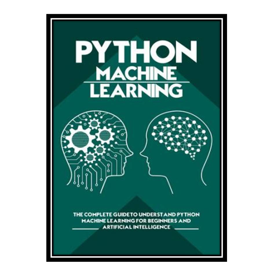 کتاب Python Machine Learning: The Complete Guide to Understand Python Machine Learning for Beginners and Artificial Intelligence اثر Oliver Soranson انتشارات مؤلفین طلایی