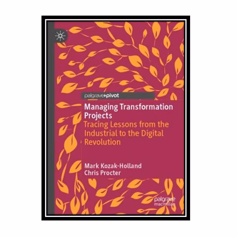 کتاب Managing Transformation Projects: Tracing Lessons From The Industrial To The Digital Revolution اثر Mark Kozak-Holland, Chris Procter انتشارات مؤلفین طلایی