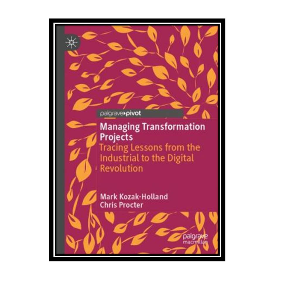 کتاب Managing Transformation Projects: Tracing Lessons From The Industrial To The Digital Revolution اثر Mark Kozak-Holland, Chris Procter انتشارات مؤلفین طلایی