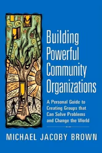 خرید و دانلود نسخه کامل کتاب Building Powerful Community Organizations: A Personal Guide To Creating Groups That Can Solve Problems and Change the World