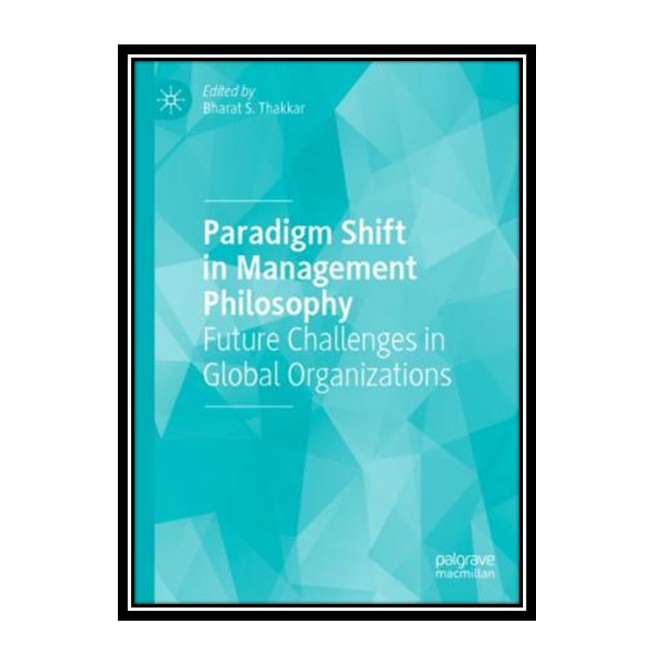 کتاب Paradigm Shift In Management Philosophy: Future Challenges In Global Organizations اثر Bharat S. Thakkar انتشارات مؤلفین طلایی
