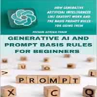خرید و دانلود نسخه کامل کتاب GENERATIVE AI AND PROMPT BASIS RULES FOR BEGINNERS: How generative artificial intelligences like chatgpt work and the basic prompt rules for using them - Pdf