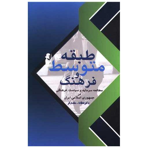 کتاب طبقه متوسط و فرهنگ (مطالعه سرمایه و سیاست فرهنگی در جمهوری اسلامی اثر عطاالله مقدم فر